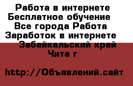 Работа в интернете. Бесплатное обучение. - Все города Работа » Заработок в интернете   . Забайкальский край,Чита г.